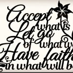 accept what is. Let go of what was. Have faith in what will be.